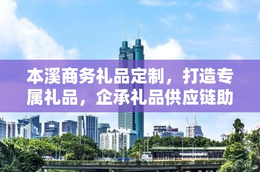 本溪商务礼品定制，打造专属礼品，企承礼品供应链助力商务往来